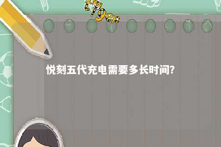 悦刻五代充电需要多长时间？ 